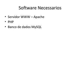Software Necessarios Servidor WWW – Apache PHP Banco de dados MySQL 