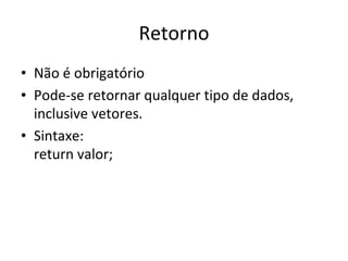 Retorno Não é obrigatório Pode-se retornar qualquer tipo de dados, inclusive vetores. Sintaxe: return valor; 