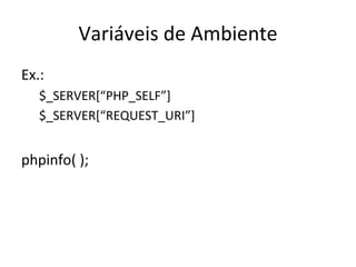 Variáveis de Ambiente Ex.: $_SERVER[“PHP_SELF”] $_SERVER[“REQUEST_URI”] phpinfo( ); 