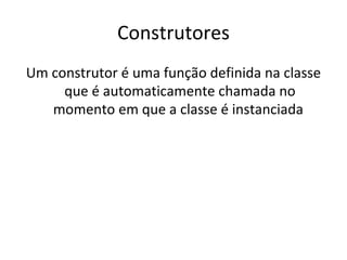 Construtores Um construtor é uma função definida na classe que é automaticamente chamada no momento em que a classe é instanciada  