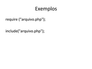 Exemplos require ("arquivo.php"); include("arquivo.php"); 