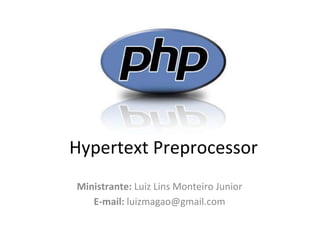 Hypertext Preprocessor Ministrante:  Luiz Lins Monteiro Junior E-mail:  luizmagao@gmail.com 