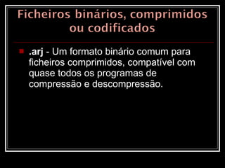 .arj  - Um formato binário comum para ficheiros comprimidos, compatível com quase todos os programas de compressão e descompressão.  