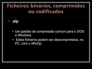 .zip   Um padrão de compressão comum para o  DOS  e  Windows . Estes ficheiros podem ser descomprimidos, no PC, com o  WinZip .  