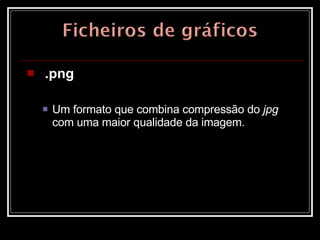 .png   Um formato que combina compressão do  jpg  com uma maior qualidade da imagem.  