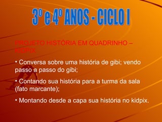 3º e 4º ANOS - CICLO I PROJETO HISTÓRIA EM QUADRINHO – KIDPIX Conversa sobre uma história de gibi; vendo passo a passo do gibi; Contando sua história para a turma da sala (fato marcante); Montando desde a capa sua história no kidpix. 