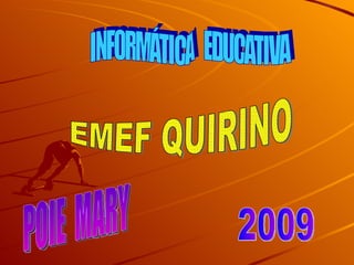 INFORMÁTICA  EDUCATIVA EMEF QUIRINO 2009 POIE  MARY 