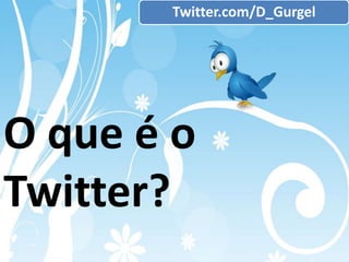 Twitter.com/D_Gurgel




O que é o
Twitter?
 