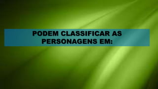 PODEM CLASSIFICAR AS
  PERSONAGENS EM:
 