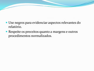 Use negros para evidenciar aspectos relevantes do relatório.Respeite os preceitos quanto a margens e outros  procedimentos normalizados.