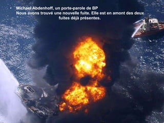 Michael Abdenhoff, un porte-parole de BP  Nous avons trouvé une nouvelle fuite. Elle est en amont des deux 		              fuites déjà présentes. 