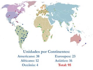 Unidades por Continentes:Americano: 38                 Euroupeu: 23Africano: 12                  Asiático: 16Oceânia: 4                      Total: 95