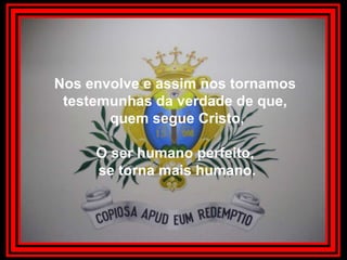 Nos envolve e assim nos tornamos testemunhas da verdade de que, quem segue Cristo,O ser humano perfeito, se torna mais humano.
