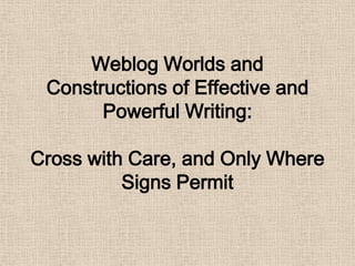 Weblog Worlds andConstructionsofEffectiveandPowerfulWriting: CrosswithCare, andOnlyWhereSignsPermit 