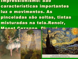 Impressionismo: São características importantes luz e movimentos. As pinceladas são soltas, tintas misturadas na tela.Renoir, Monet,Cezanne, Pissario 