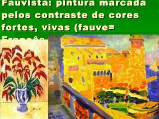 Fauvista: pintura marcada pelos contraste de cores fortes, vivas (fauve= Francês =fera) 