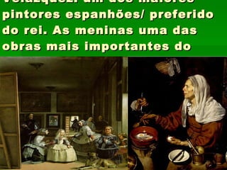 Velázquez: um dos maiores pintores espanhões/ preferido do rei. As meninas uma das obras mais importantes do mundo 