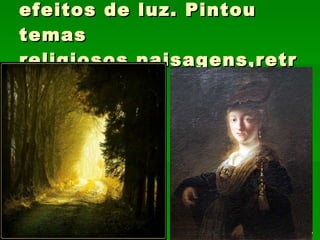 REMBRANDT:ressalta efeitos de luz. Pintou temas religiosos,paisagens,retratos 