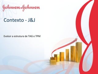 Contexto - J&J Evoluir a estrutura de TAG e TPM 