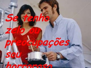 Se tenho zelo ou preocupações sou horroroso,