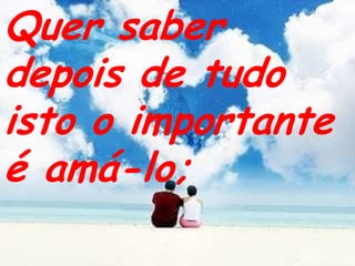 Quer saber depois de tudo isto o importante é amá-lo;