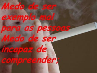 Medo de ser exemplo mal para as pessoasMedo de ser incapaz de compreender;