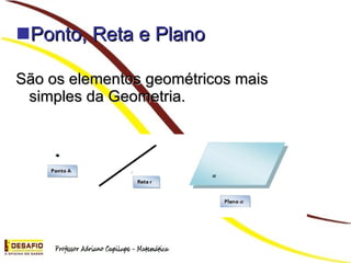 Ponto, Reta e Plano São os elementos geométricos mais simples da Geometria.