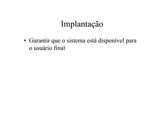 Implantação
• Garantir que o sistema está disponível para
  o usuário final
 