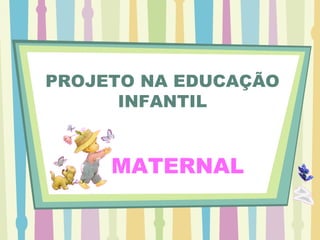 PROJETO NA EDUCAÇÃO INFANTIL MATERNAL  