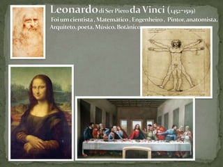 Leonardodi Ser Piero da Vinci (1452-1519)  Foi um cientista , Matemático , Engenheiro ,  Pintor, anatomista,  Arquiteto, poeta, Músico, Botânico 