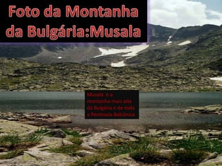 Musala é a
montanha mais alta
da Bulgária e de toda
a Península Balcânica
 