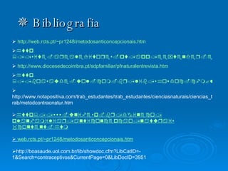    Bibliografia    http://web.rcts.pt/~pr1248/metodosanticoncepcionais.htm  http ://site.arealeditores.pt/app/eextender.ee?Area=devel&Tema=m_todos_contraceptivos_984758417085&template=arealeditores/vida/vida_tema_sabermais.htm#inconvenientes    http://www.diocesedecoimbra.pt/sdpfamiliar/pfnaturalentrevista.htm  http ://boasaude.uol.com.br/lib/showdoc.cfm?libdocid=3249&fromcomm=4&commrr=src  http://www.notapositiva.com/trab_estudantes/trab_estudantes/cienciasnaturais/ciencias_trab/metodcontracnatur.htm  http :// www.unifesp.br / dgineco / planfamiliar / anticoncepcao / naturais _content.h tm    web.rcts.pt /~pr1248/ metodosanticoncepcionais.htm  http://boasaude.uol.com.br/lib/showdoc.cfm?LibCatID=-1&Search=contraceptivos&CurrentPage=0&LibDocID=3951  
