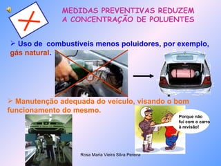 MEDIDAS PREVENTIVAS REDUZEM  A CONCENTRAÇÃO DE POLUENTES Uso de  combustíveis menos poluidores, por exemplo,  gás natural . Manutenção adequada do veículo, visando o bom funcionamento do mesmo. Porque não fui com o carro à revisão! 