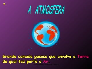 A  ATMOSFERA Grande camada gasosa que envolve a  Terra  da qual faz parte o  Ar . 