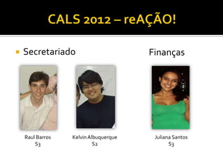    Secretariado                       Finanças




    Raul Barros   Kelvin Albuquerque    Juliana Santos
        S3                 S2                 S3
 