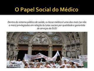 Dentro do sistema público de saúde, a classe médica é uma das mais (se não
 a mais) privilegiadas em relação às lutas sociais por qualidade e garantida
                             de serviços do SUS!
 