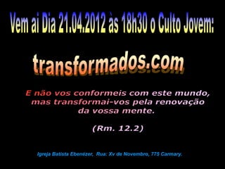 Igreja Batista Ebenézer, Rua: Xv de Novembro, 775 Carmary.
 