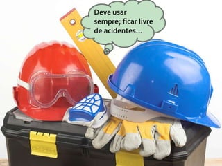 Deve usar
sempre; ficar livre
de acidentes...

 