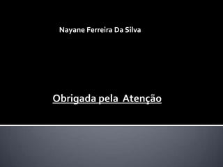 Nayane Ferreira Da Silva

Obrigada pela Atenção

 