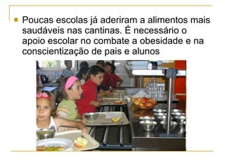 Poucas escolas já aderiram a alimentos mais saudáveis nas cantinas. É necessário o apoio escolar no combate a obesidade e na conscientização de pais e alunos 
