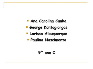 Ana Carolina Cunha George Kontogiorgos Larissa Albuquerque Paulina Nascimento 9º ano C 