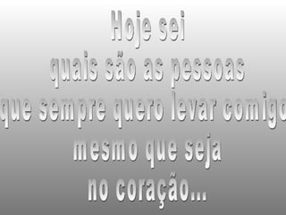 Hoje sei  quais são as pessoas que sempre quero levar comigo,  mesmo que seja no coração... 