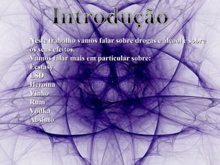 Neste trabalho vamos falar sobre drogas e álcool e sobre os seus efeitos. Vamos falar mais em particular sobre: Ecstasy LSD Heroína Vinho Rum Vodka  Absinto 