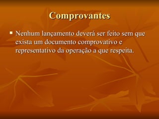 Comprovantes Nenhum lançamento deverá ser feito sem que exista um documento comprovativo e representativo da operação a que respeita. 