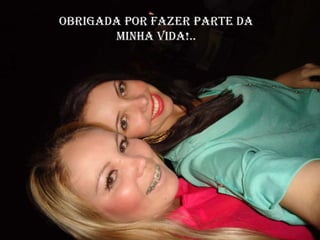 Obrigada por fazer parte da
       minha Vida!..
 