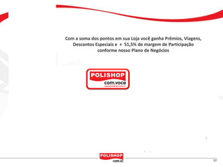 Você
  tem

           Com a soma dos pontos em sua Loja você ganha Prêmios, Viagens,
              Descontos Especiais e + 51,5% de margem de Participação
                         conforme nosso Plano de Negócios



a partir
de 5%




                                             ou +
 