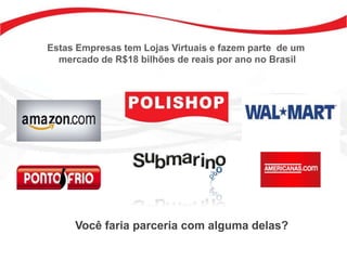 Estas Empresas tem Lojas Virtuais e fazem parte de um
  mercado de R$18 bilhões de reais por ano no Brasil




     Você faria parceria com alguma delas?
 