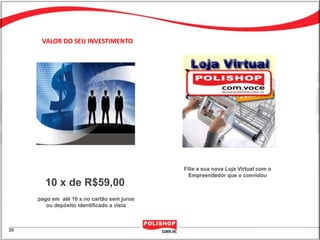 VALOR DO SEU INVESTIMENTO




                                       Filie a sua nova Loja Virtual com o
                                         Empreendedor que o convidou
  10 x de R$59,00
pago em até 10 x no cartão sem juros
   ou depósito identificado a vista
 