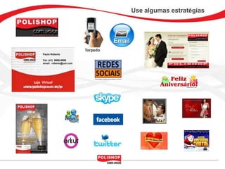 Use algumas estratégias




                                   Torpedo
          Paulo Roberto

          Cel: (41) 9999-9999
          email: roberto@uol.com




     Loja Virtual
www.polishop.com.vc/pr
 