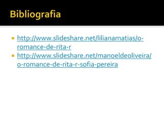 http://www.slideshare.net/lilianamatias/o-
romance-de-rita-r
 http://www.slideshare.net/manoeldeoliveira/
o-romance-de-rita-r-sofia-pereira
 